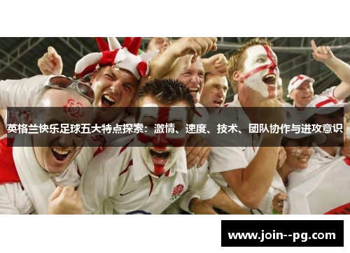 英格兰快乐足球五大特点探索：激情、速度、技术、团队协作与进攻意识