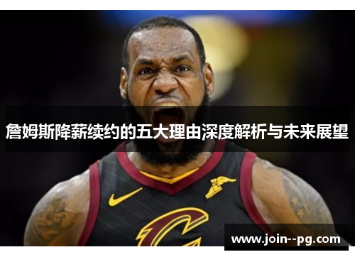 詹姆斯降薪续约的五大理由深度解析与未来展望