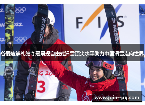 谷爱凌崇礼站夺冠展现自由式滑雪顶尖水平助力中国滑雪走向世界
