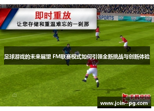 足球游戏的未来展望 FM联赛模式如何引领全新挑战与创新体验