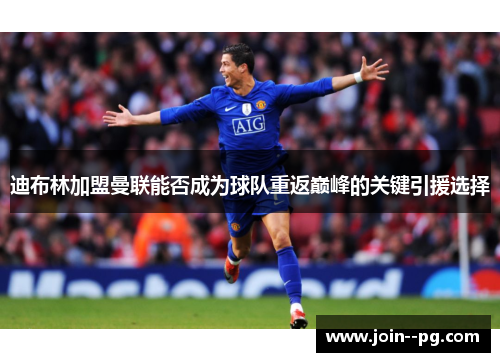 迪布林加盟曼联能否成为球队重返巅峰的关键引援选择