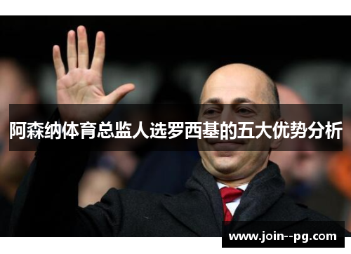 阿森纳体育总监人选罗西基的五大优势分析