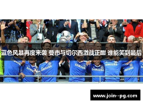 蓝色风暴再度来袭 曼市与切尔西激战正酣 谁能笑到最后