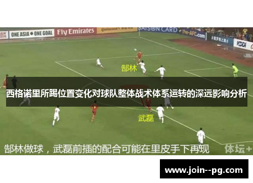 西格诺里所踢位置变化对球队整体战术体系运转的深远影响分析