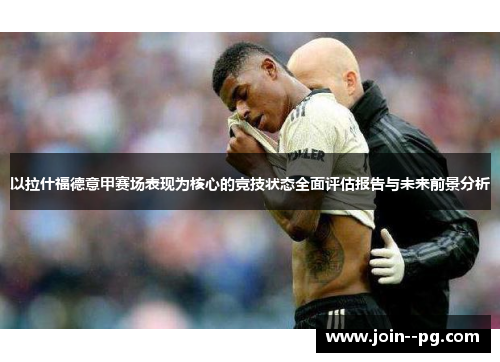 以拉什福德意甲赛场表现为核心的竞技状态全面评估报告与未来前景分析