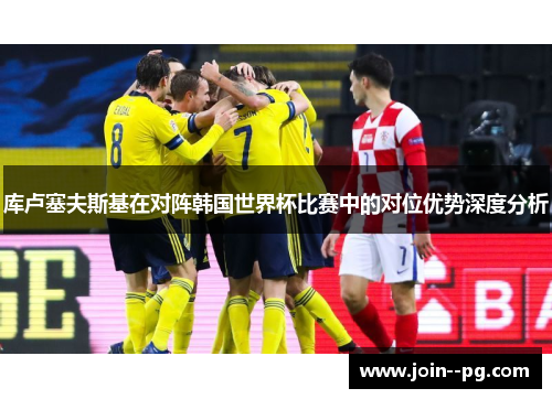 库卢塞夫斯基在对阵韩国世界杯比赛中的对位优势深度分析