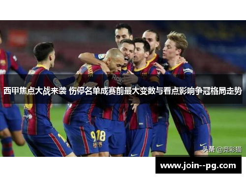 西甲焦点大战来袭 伤停名单成赛前最大变数与看点影响争冠格局走势