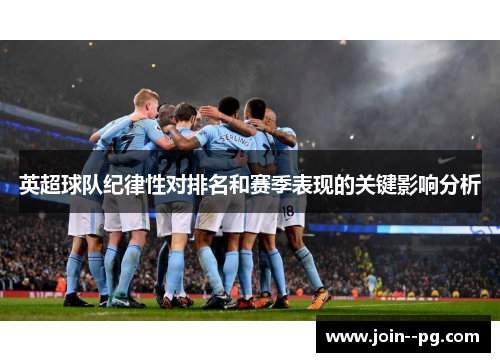 英超球队纪律性对排名和赛季表现的关键影响分析 英超球队纪律性对排名和赛季表现的关键影响分析