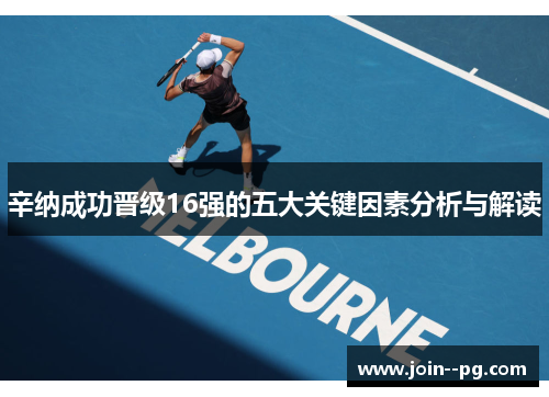 辛纳成功晋级16强的五大关键因素分析与解读 辛纳成功晋级16强的五大关键因素分析与解读