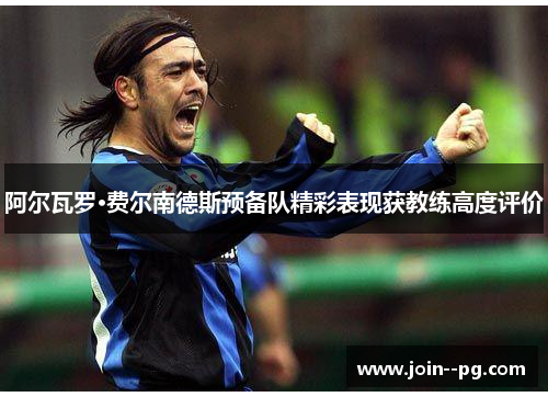 阿尔瓦罗·费尔南德斯预备队精彩表现获教练高度评价