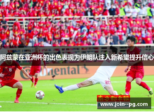 阿兹蒙在亚洲杯的出色表现为伊朗队注入新希望提升信心 阿兹蒙在亚洲杯的出色表现为伊朗队注入新希望提升信心