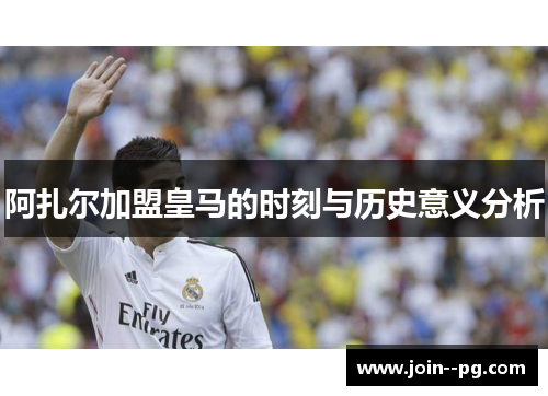阿扎尔加盟皇马的时刻与历史意义分析