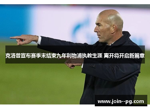 克洛普宣布赛季末结束九年利物浦执教生涯 离开将开启新篇章 克洛普宣布赛季末结束九年利物浦执教生涯 离开将开启新篇章