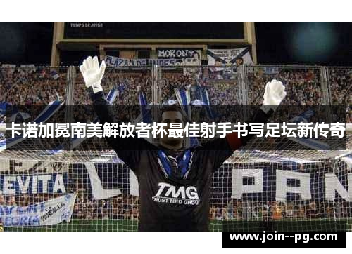 卡诺加冕南美解放者杯最佳射手书写足坛新传奇