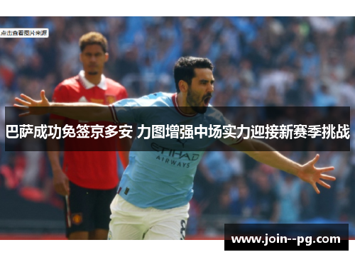 巴萨成功免签京多安 力图增强中场实力迎接新赛季挑战