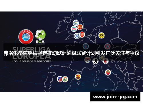 弗洛伦蒂诺继续坚定推动欧洲超级联赛计划引发广泛关注与争议