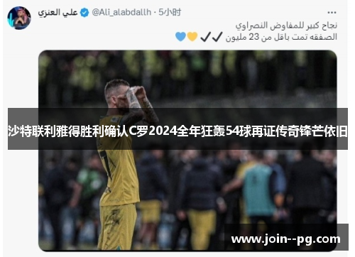 沙特联利雅得胜利确认C罗2024全年狂轰54球再证传奇锋芒依旧 沙特联利雅得胜利确认C罗2024全年狂轰54球再证传奇锋芒依旧