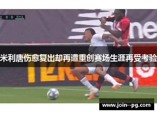 米利唐伤愈复出却再遭重创赛场生涯再受考验 米利唐伤愈复出却再遭重创赛场生涯再受考验