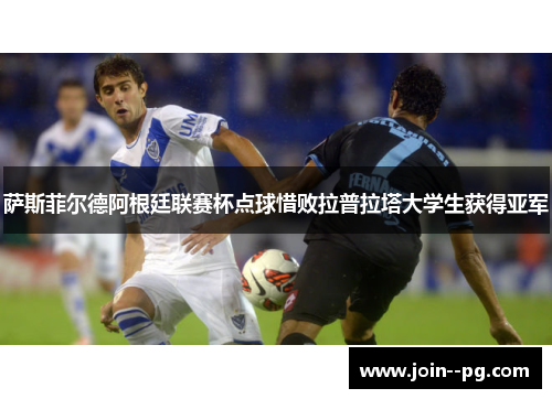 萨斯菲尔德阿根廷联赛杯点球惜败拉普拉塔大学生获得亚军 萨斯菲尔德阿根廷联赛杯点球惜败拉普拉塔大学生获得亚军