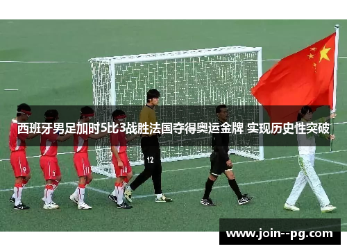 西班牙男足加时5比3战胜法国夺得奥运金牌 实现历史性突破
