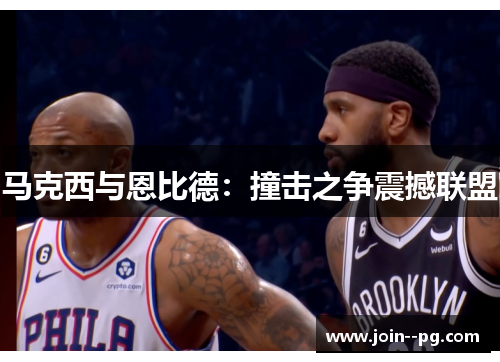 马克西与恩比德：撞击之争震撼联盟