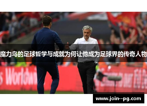 魔力鸟的足球哲学与成就为何让他成为足球界的传奇人物