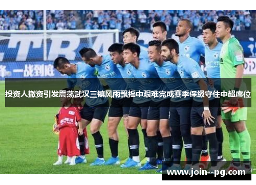 投资人撤资引发震荡武汉三镇风雨飘摇中艰难完成赛季保级守住中超席位 投资人撤资引发震荡武汉三镇风雨飘摇中艰难完成赛季保级守住中超席位