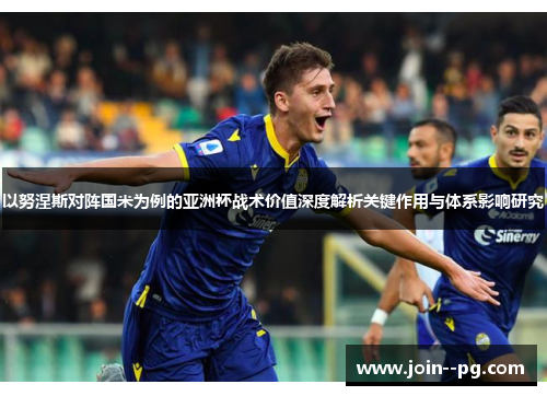 以努涅斯对阵国米为例的亚洲杯战术价值深度解析关键作用与体系影响研究 以努涅斯对阵国米为例的亚洲杯战术价值深度解析关键作用与体系影响研究