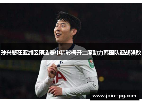 孙兴慜在亚洲区预选赛中精彩梅开二度助力韩国队迎战强敌