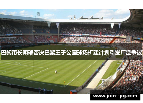 巴黎市长明确否决巴黎王子公园球场扩建计划引发广泛争议