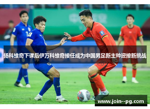 扬科维奇下课后伊万科维奇接任成为中国男足新主帅迎接新挑战