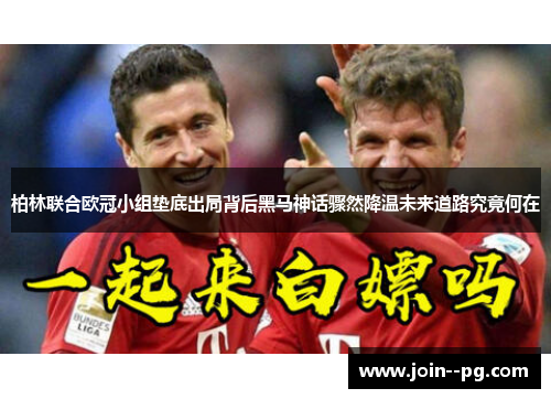 柏林联合欧冠小组垫底出局背后黑马神话骤然降温未来道路究竟何在 柏林联合欧冠小组垫底出局背后黑马神话骤然降温未来道路究竟何在