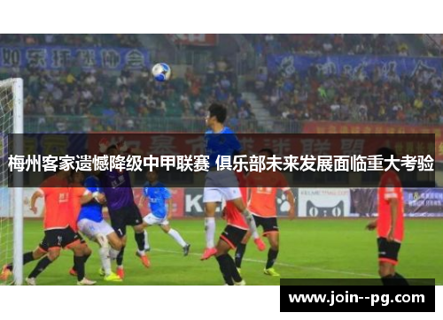 梅州客家遗憾降级中甲联赛 俱乐部未来发展面临重大考验 梅州客家遗憾降级中甲联赛 俱乐部未来发展面临重大考验